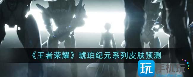 《王者荣耀》琥珀纪元系列皮肤预测